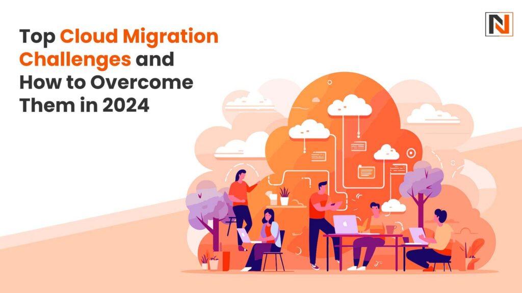 Top Cloud Migration Challenges and How to Overcome Them in 2024