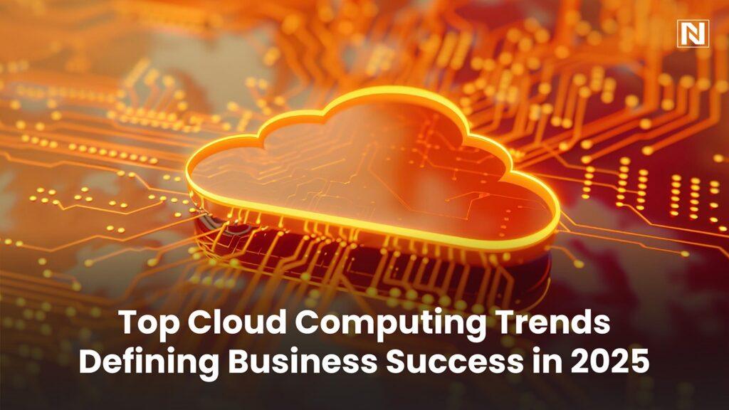 Top Cloud Computing Trends Defining Business Success in 2025