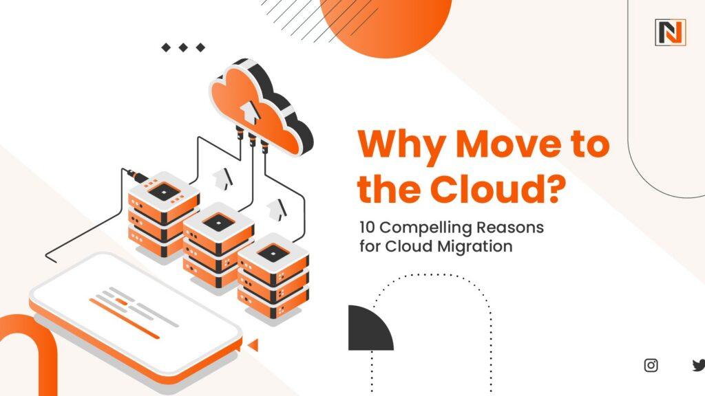 Why Move to the Cloud? 10 Compelling Reasons for Cloud Migration