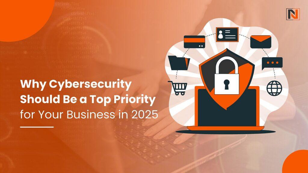 Why Cybersecurity Should Be a Top Priority for Your Business in 2025