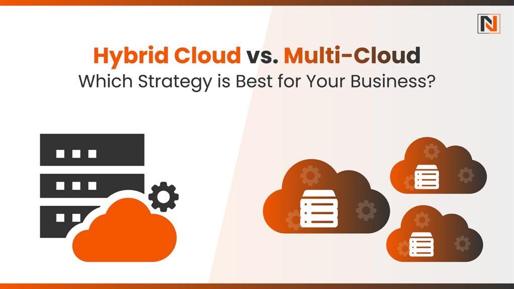 Hybrid Cloud vs. Multi-Cloud: Which Strategy is Best for Your Business?