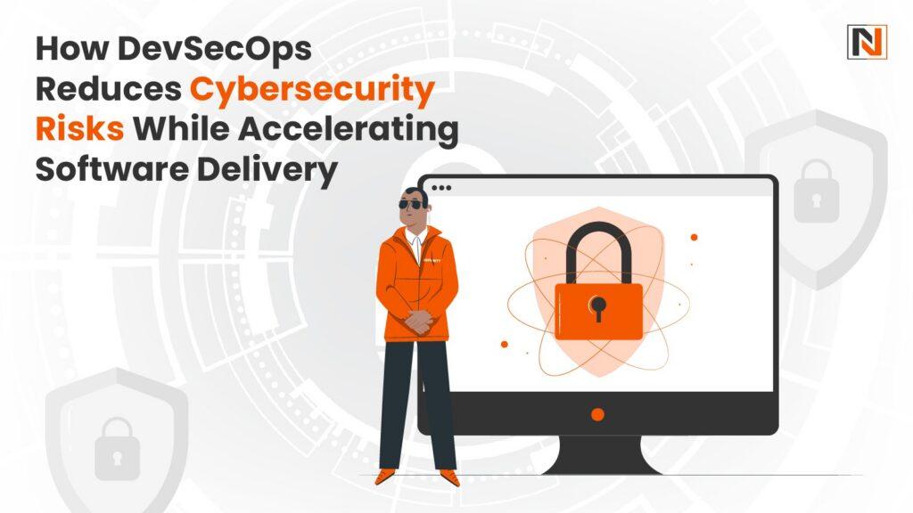 How DevSecOps Reduces Cybersecurity Risks While Accelerating Software Delivery