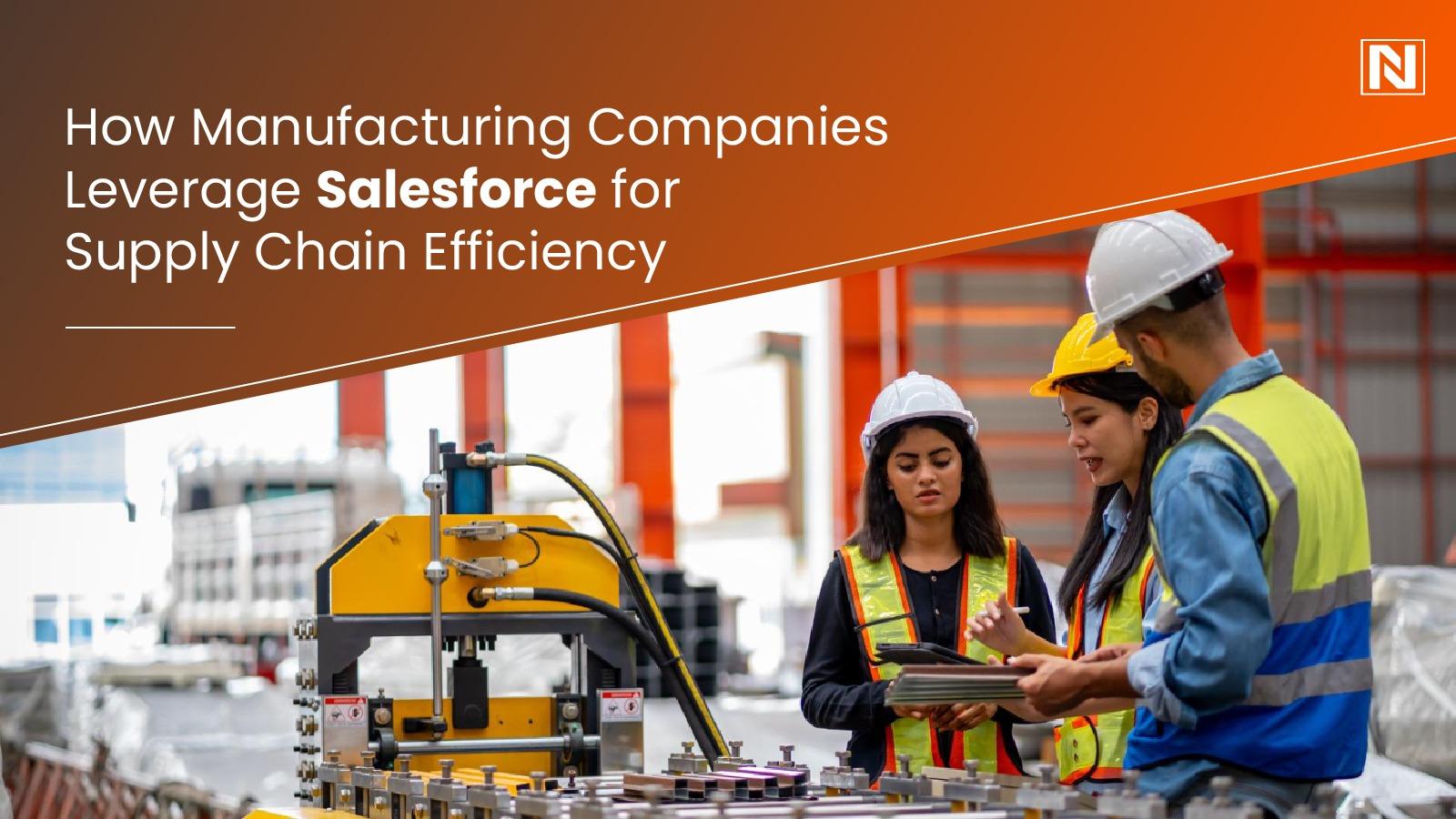 How Manufacturing Companies Leverage Salesforce for Supply Chain Efficiency 